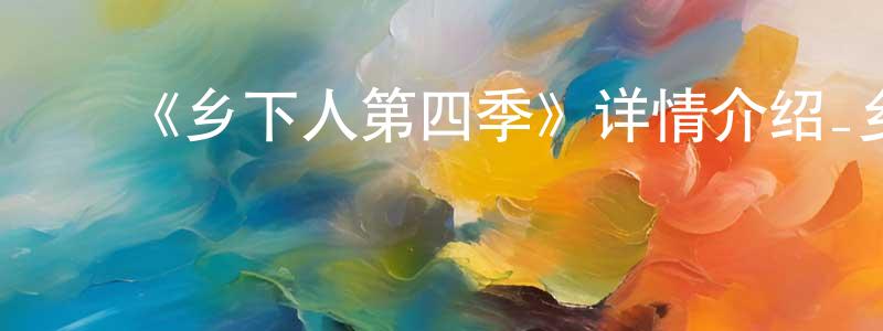 陈俊甫的动漫综艺大全,《乡下人第四季》详情介绍_乡下人第四季已完结在线观看_乡下人第四季迅雷下载_欧美动漫